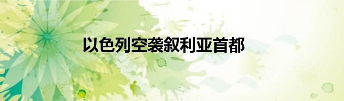 以色列空袭叙利亚首都