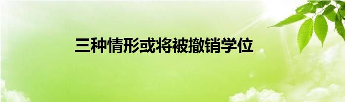 三种情形或将被撤销学位