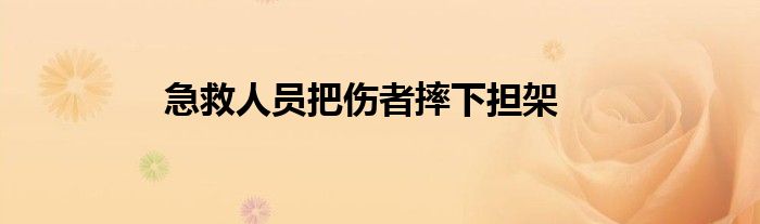 急救人员把伤者摔下担架