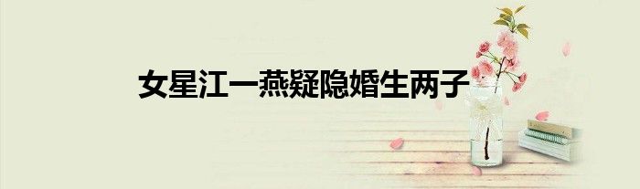 女星江一燕疑隐婚生两子