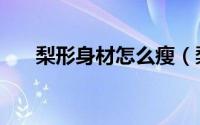 梨形身材怎么瘦（梨形身材怎样减肥）