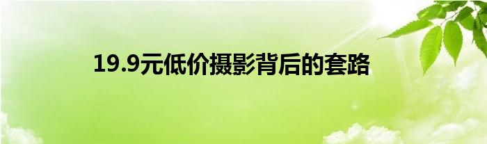 19.9元低价摄影背后的套路