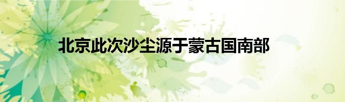 北京此次沙尘源于蒙古国南部