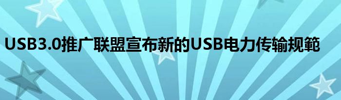 USB3.0推广联盟宣布新的USB电力传输规範
