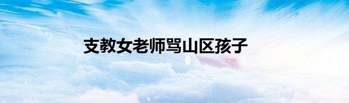 支教女老师骂山区孩子