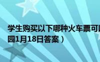 学生购买以下哪种火车票可以享受半价优惠（支付宝蚂蚁庄园1月18日答案）