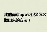 我的南京app公积金怎么提取出来（我的南京app公积金提取出来的方法）