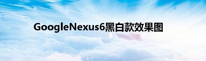 GoogleNexus6黑白款效果图