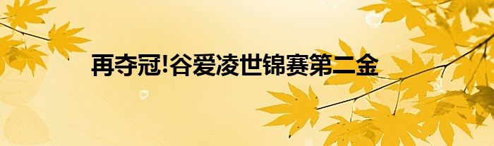 再夺冠!谷爱凌世锦赛第二金