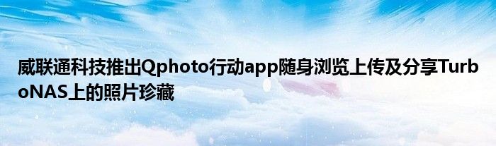 威联通科技推出Qphoto行动app随身浏览上传及分享TurboNAS上的照片珍藏