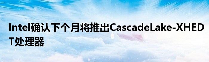 Intel确认下个月将推出CascadeLake