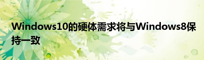 Windows10的硬体需求将与Windows8保持一致
