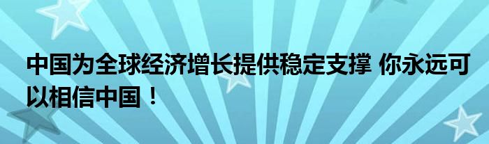 中国为全球经济增长提供稳定支撑 你永远可以相信中国！