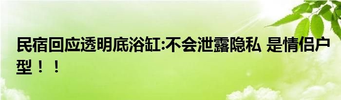  民宿回应透明底浴缸:不会泄露隐私 是情侣户型！！