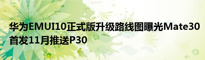 华为EMUI10正式版升级路线图曝光Mate30首发11月推送P30