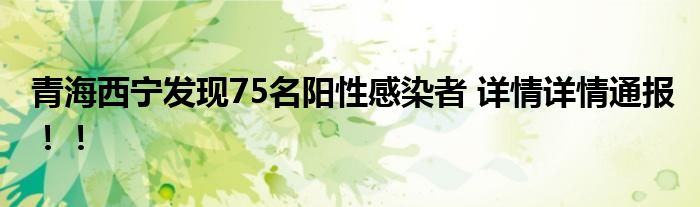 青海西宁发现75名阳性感染者 详情详情通报！！