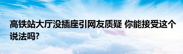 高铁站大厅没插座引网友质疑 你能接受这个说法吗?
