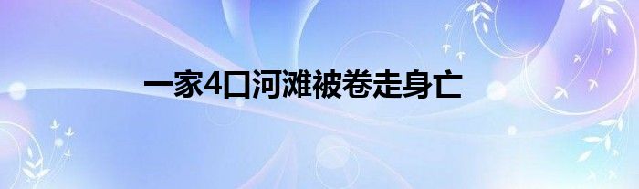 一家4口河滩被卷走身亡