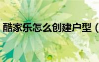 酷家乐怎么创建户型（酷家乐创建户型方法）