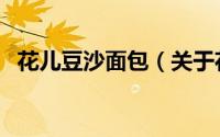 花儿豆沙面包（关于花儿豆沙面包的简介）