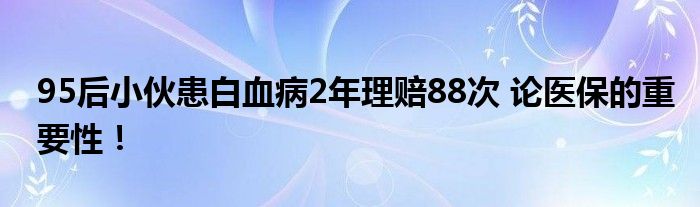 95后小伙患白血病2年理赔88次 论医保的重要性！