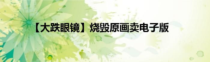 【大跌眼镜】烧毁原画卖电子版