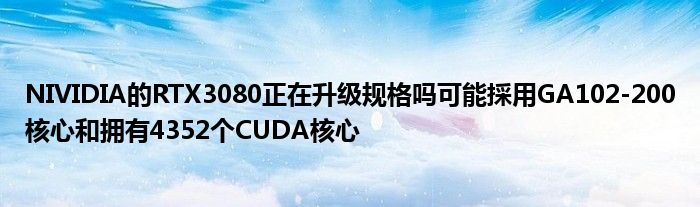 NIVIDIA的RTX3080正在升级规格吗可能採用GA102