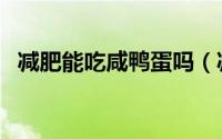 减肥能吃咸鸭蛋吗（减肥可以吃咸鸭蛋么）