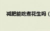 减肥能吃煮花生吗（减肥可以吃花生吗）