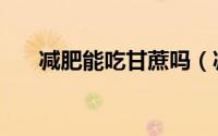 减肥能吃甘蔗吗（减肥可以吃甘蔗吗）