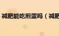 减肥能吃煎蛋吗（减肥期间可以吃煎鸡蛋吗）