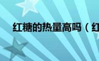 红糖的热量高吗（红糖是高热量食物吗）