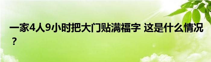 一家4人9小时把大门贴满福字 这是什么情况？