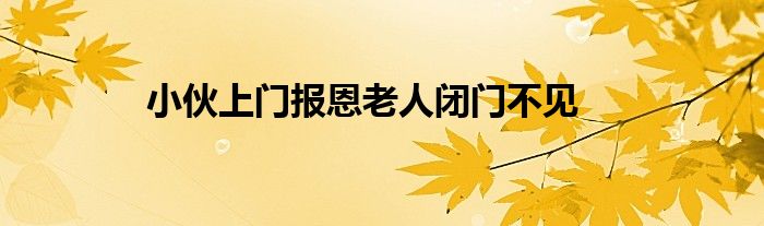 小伙上门报恩老人闭门不见