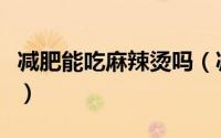 减肥能吃麻辣烫吗（减肥到底能不能吃麻辣烫）