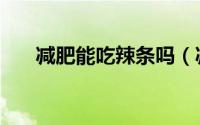减肥能吃辣条吗（减肥可以吃辣条吗）
