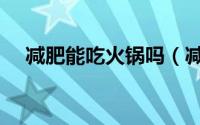 减肥能吃火锅吗（减肥期间能吃火锅吗）