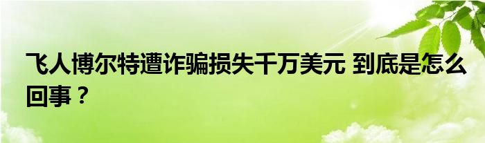 飞人博尔特遭诈骗损失千万美元 到底是怎么回事？