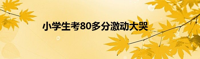 小学生考80多分激动大哭