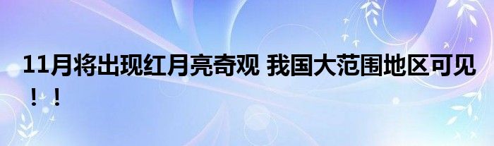 11月将出现红月亮奇观 我国大范围地区可见！！