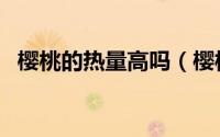 樱桃的热量高吗（樱桃是不是高热量水果）