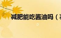 减肥能吃酱油吗（减肥可以吃酱油吗）