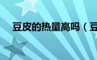 豆皮的热量高吗（豆皮是高热量食物吗）