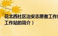 花北西社区治安志愿者工作站（关于花北西社区治安志愿者工作站的简介）