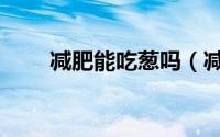 减肥能吃葱吗（减肥期间能吃葱吗）