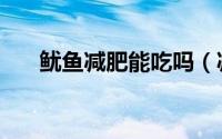 鱿鱼减肥能吃吗（减肥可以吃鱿鱼吗）