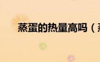 蒸蛋的热量高吗（蒸鸡蛋卡路里高吗）