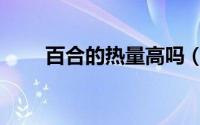 百合的热量高吗（百合热量高不高）