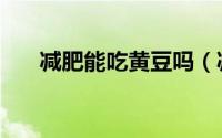 减肥能吃黄豆吗（减肥可以吃黄豆吗）