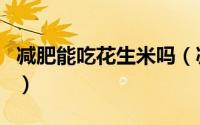 减肥能吃花生米吗（减肥的人可以吃花生米吗）